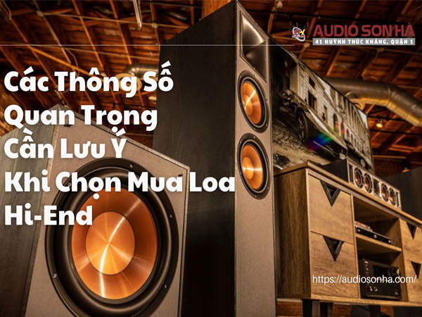 Các Thông Số Quan Trọng Cần Lưu Ý Khi Chọn Mua Loa Hi-End