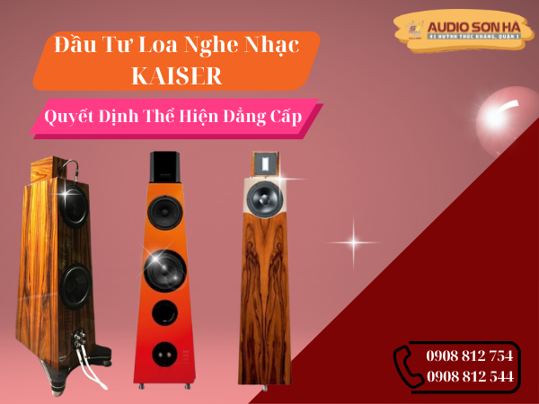Đầu Tư Loa Nghe Nhạc Kaiser Quyết Định Sáng Suốt Hay Phí Tiền?