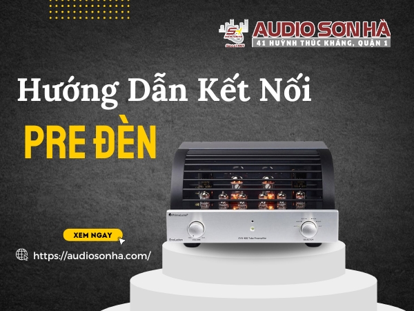 Hướng Dẫn Kết Nối Pre Đèn Để Đạt Chất Lượng Âm Thanh Tối Ưu