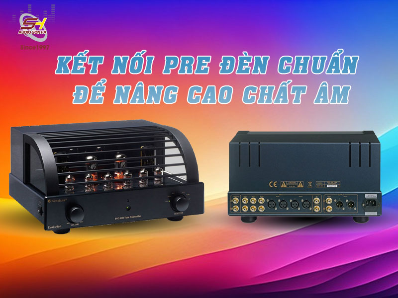 Hướng Dẫn Kết Nối Pre Đèn Để Đạt Chất Lượng Âm Thanh Tối Ưu